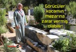 Görücüler kocamın mezarına zarar vermiş olabilir!