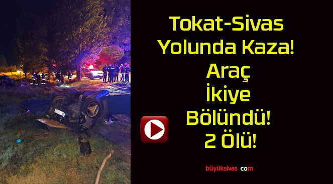 Tokat-Sivas Yolunda Kaza! Araç İkiye Bölündü! 2 Ölü!