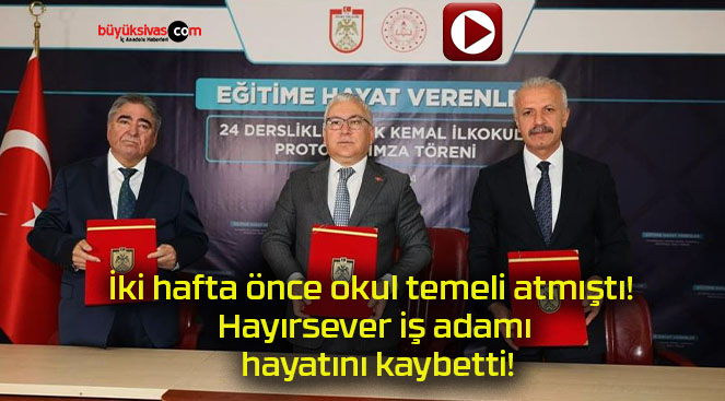 İki hafta önce okul temeli atmıştı! Hayırsever iş adamı hayatını kaybetti!