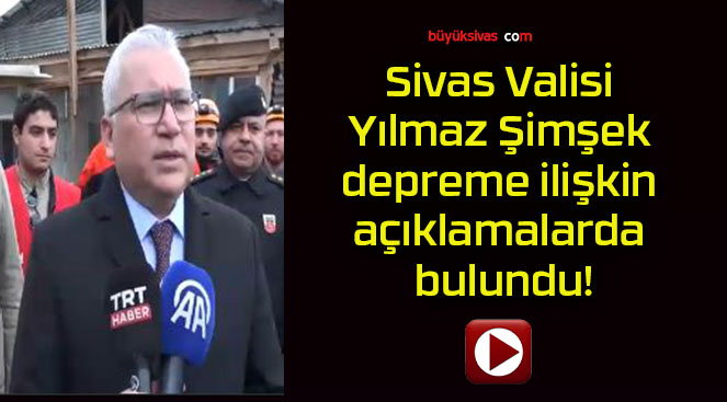 Sivas Valisi Yılmaz Şimşek depreme ilişkin açıklamalarda bulundu!