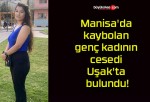 Manisa’da kaybolan genç kadının cesedi Uşak’ta bulundu!