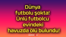 Dünya futbolu şokta! Ünlü futbolcu evindeki havuzda ölü bulundu!