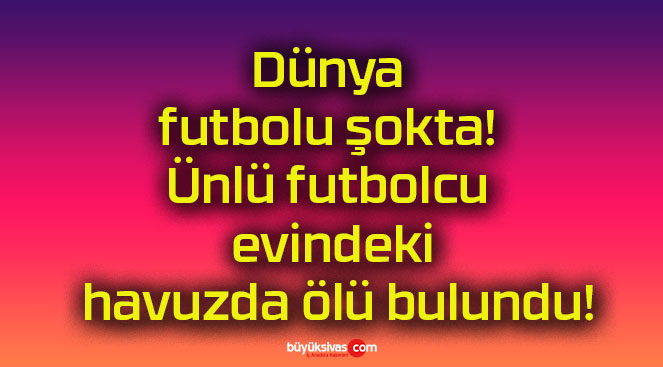 Dünya futbolu şokta! Ünlü futbolcu evindeki havuzda ölü bulundu!