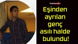 Eşinden ayrılan genç asılı halde bulundu!