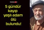 5 gündür kayıp yaşlı adam ölü bulundu!