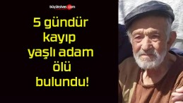 5 gündür kayıp yaşlı adam ölü bulundu!