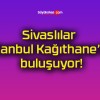 Sivaslılar İstanbul Kağıthane’de buluşuyor!