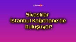 Sivaslılar İstanbul Kağıthane’de buluşuyor!