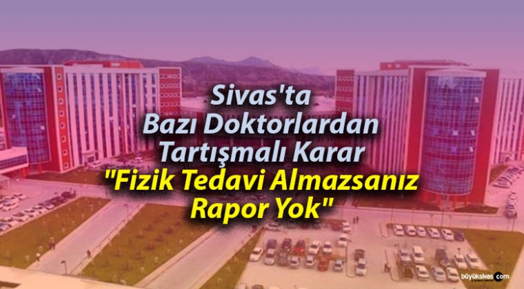 Sivas’ta Bazı Doktorlar “Fizik Tedavi Almazsanız Rapor Yok” Mu Diyor?