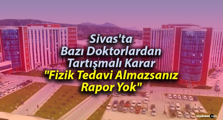 Sivas’ta Bazı Doktorlar “Fizik Tedavi Almazsanız Rapor Yok” Mu Diyor?