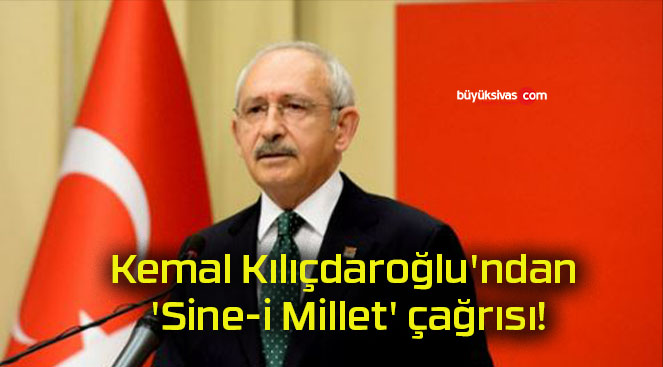 Kemal Kılıçdaroğlu’ndan ‘Sine-i Millet’ çağrısı!