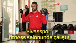 Sivasspor fitness salonunda çalıştı!