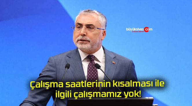 Çalışma saatlerinin kısalması ile ilgili çalışmamız yok!