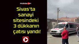 Sivas’ta sanayi sitesindeki 3 dükkanın çatısı yandı!