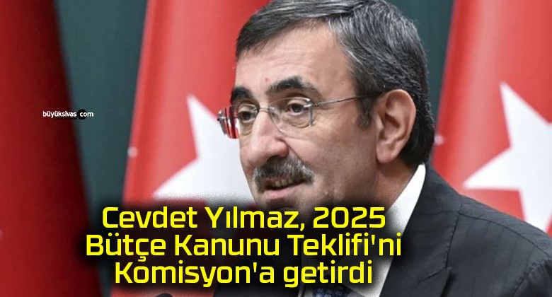 Cevdet Yılmaz, 2025 Bütçe Kanunu Teklifi’ni Komisyon’a getirdi