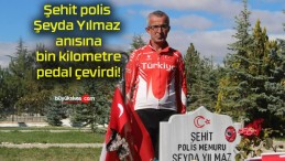 Şehit polis Şeyda Yılmaz anısına bin kilometre pedal çevirdi!