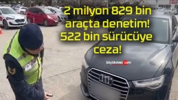 2 milyon 829 bin araçta denetim! 522 bin sürücüye ceza!