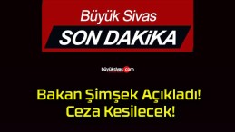 Bakan Şimşek Açıkladı! Ceza Kesilecek!