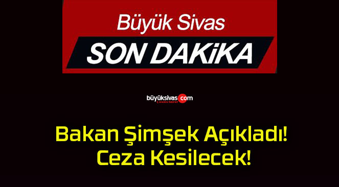 Bakan Şimşek Açıkladı! Ceza Kesilecek!