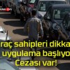 Araç sahipleri dikkat! O uygulama başlıyor! Cezası var!