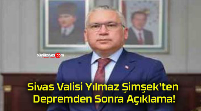 Sivas Valisi Yılmaz Şimşek’ten Depremden Sonra Açıklama!