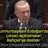 Cumhurbaşkanı Erdoğan’dan çarpıcı açıklamalar! Bahçeli’ye destek: “Cesur çıkışıyla istikamet çizdi”