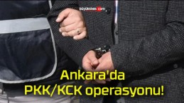 Ankara’da PKK/KCK operasyonu!