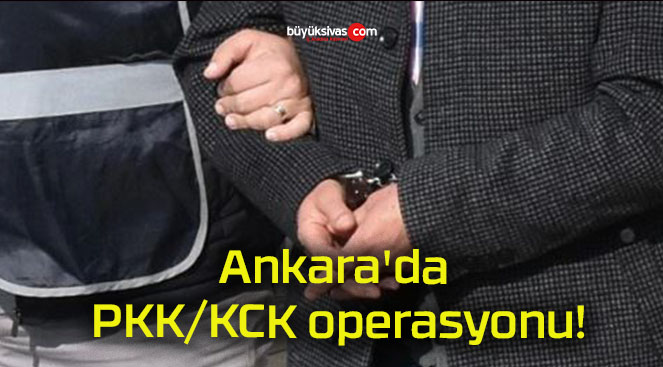 Ankara’da PKK/KCK operasyonu!