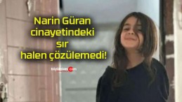 Narin Güran cinayetindeki sır halen çözülemedi!