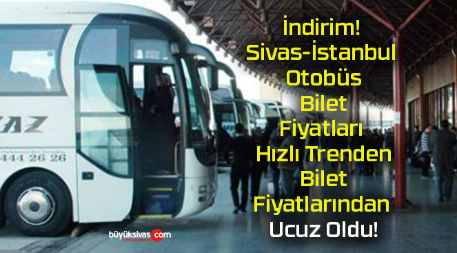 İndirim! Sivas-İstanbul Otobüs Bilet Fiyatları Hızlı Trenden Bilet Fiyatlarından Ucuz Oldu!