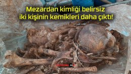 Mezardan kimliği belirsiz iki kişinin kemikleri daha çıktı!