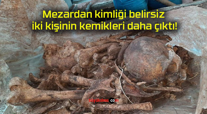 Mezardan kimliği belirsiz iki kişinin kemikleri daha çıktı!