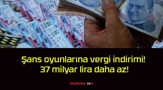 Şans oyunlarına vergi indirimi! 37 milyar lira daha az!