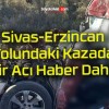 Sivas-Erzincan Yolundaki Kazada Bir Acı Haber Daha!