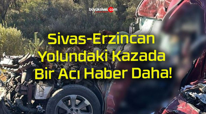 Sivas-Erzincan Yolundaki Kazada Bir Acı Haber Daha!