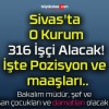 Sivas’ta O Kurum 316 İşçi Alacak! İşte Pozisyon ve maaşları..