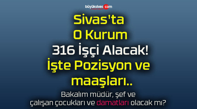 Sivas’ta O Kurum 316 İşçi Alacak! İşte Pozisyon ve maaşları..