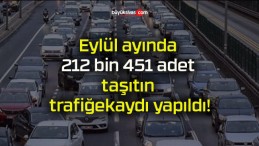 Eylül ayında 212 bin 451 adet taşıtın trafiğe kaydı yapıldı!