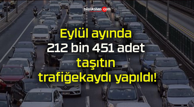 Eylül ayında 212 bin 451 adet taşıtın trafiğe kaydı yapıldı!