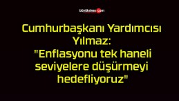 Cumhurbaşkanı Yardımcısı Yılmaz: “Enflasyonu tek haneli seviyelere düşürmeyi hedefliyoruz”