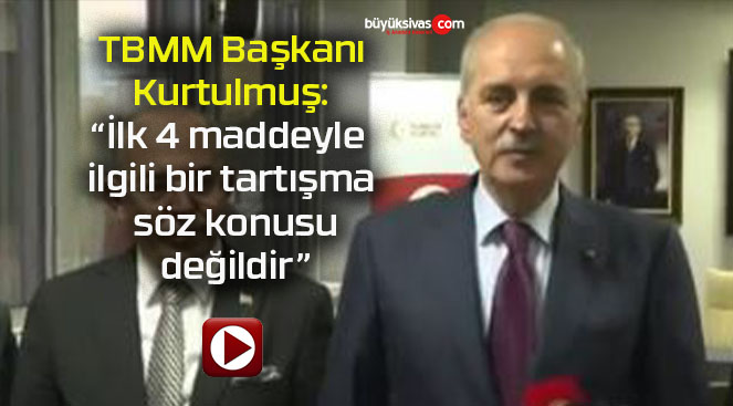 TBMM Başkanı Kurtulmuş: “İlk 4 maddeyle ilgili bir tartışma söz konusu değildir”