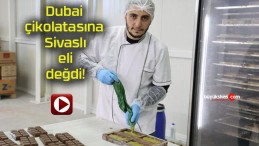 Dubai çikolatasına Sivaslı eli değdi!