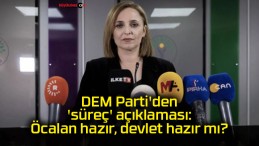 DEM Parti’den ‘süreç’ açıklaması: Öcalan hazır, devlet hazır mı?