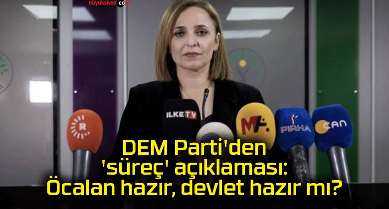 DEM Parti’den ‘süreç’ açıklaması: Öcalan hazır, devlet hazır mı?