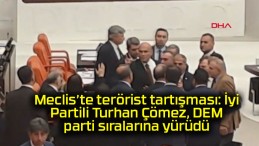 Meclis’te terörist tartışması: İyi Partili Turhan Çömez, DEM parti sıralarına yürüdü