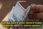 Çocuğu askere giden ailelere müjde! Bakanlık 1600 TL ödeme yapıyor!