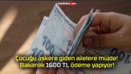 Çocuğu askere giden ailelere müjde! Bakanlık 1600 TL ödeme yapıyor!