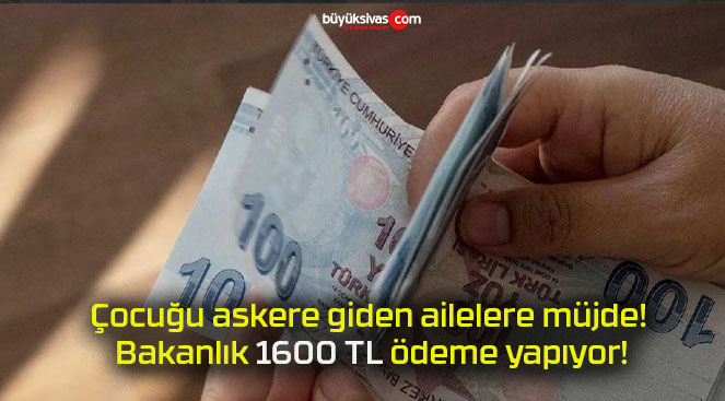 Çocuğu askere giden ailelere müjde! Bakanlık 1600 TL ödeme yapıyor!