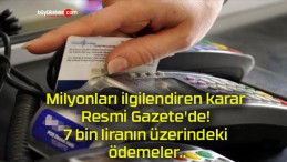 Milyonları ilgilendiren karar Resmi Gazete’de! 7 bin liranın üzerindeki ödemeler..