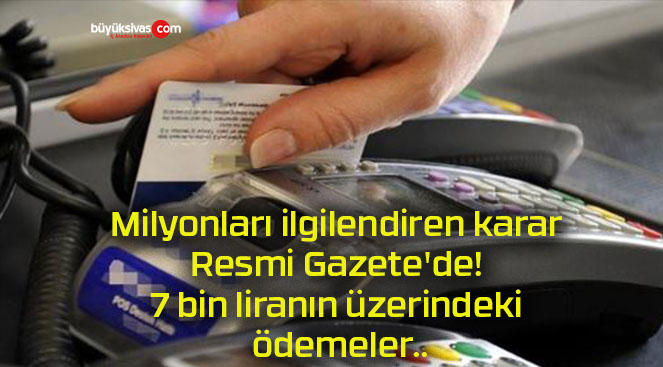 Milyonları ilgilendiren karar Resmi Gazete’de! 7 bin liranın üzerindeki ödemeler..